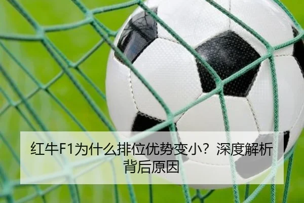 红牛F1为什么排位优势变小？深度解析背后原因
