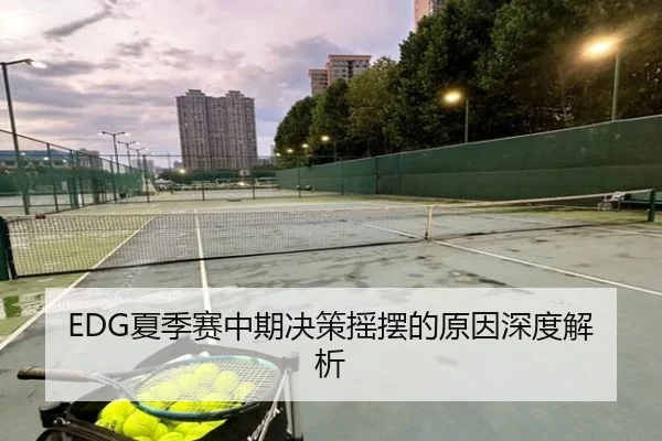 EDG夏季赛中期决策摇摆的原因深度解析