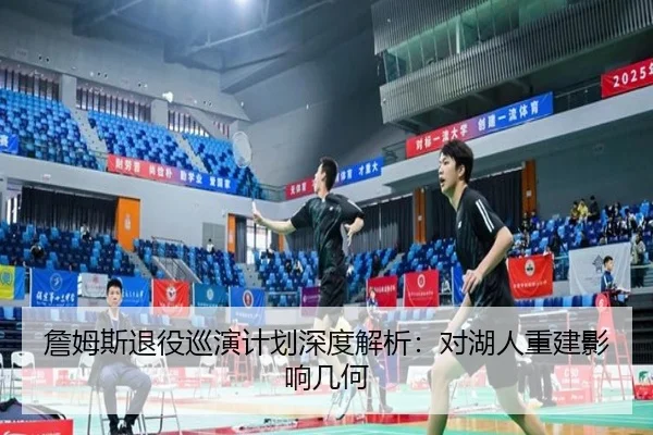 詹姆斯退役巡演计划深度解析：对湖人重建影响几何
